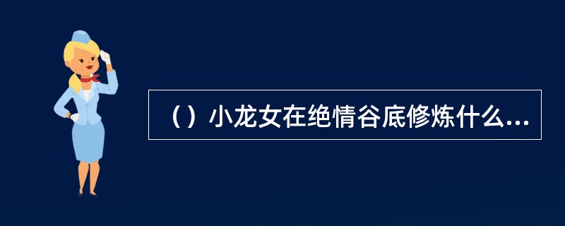 （）小龙女在绝情谷底修炼什么要诀，渐渐地少思少念？