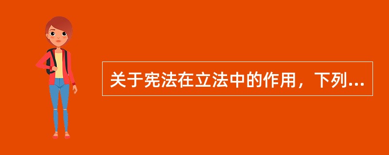 关于宪法在立法中的作用，下列哪一说法是不正确的?()(2010年卷一单选第19题