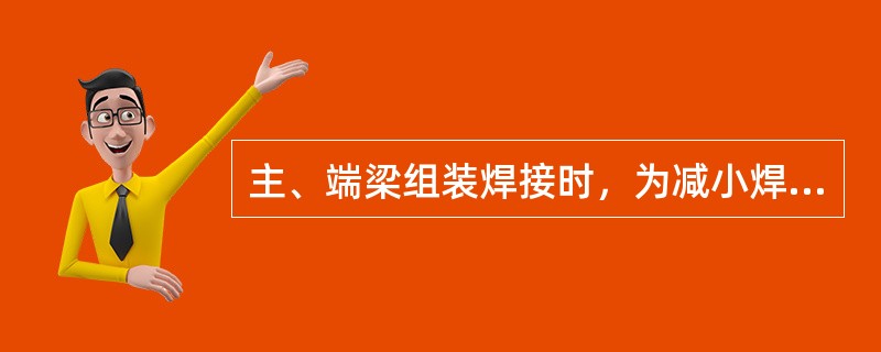 主、端梁组装焊接时，为减小焊接变形和焊接（），应先焊（）焊缝，再焊（）焊缝，然后