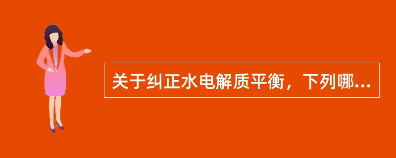 关于纠正水电解质平衡，下列哪项是错误的