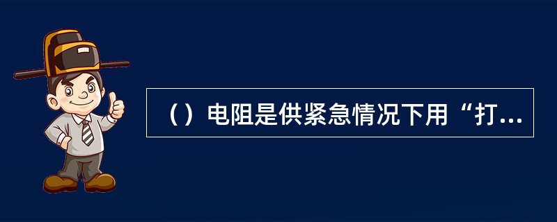 （）电阻是供紧急情况下用“打反车”的办法停车用的。