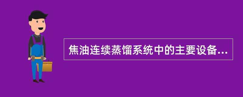 焦油连续蒸馏系统中的主要设备有哪些？