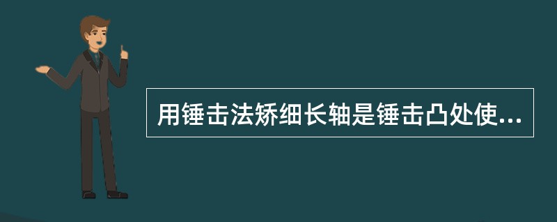 用锤击法矫细长轴是锤击凸处使之伸长而矫直，不可锤击凹处，否则愈打愈不直。（）