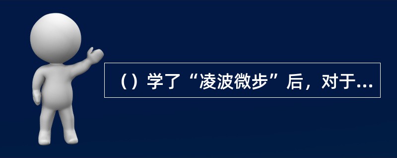 （）学了“凌波微步”后，对于段誉来说最大的收获是什么？