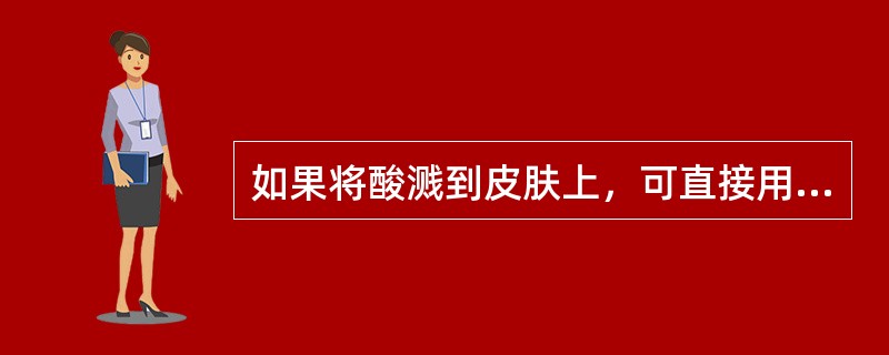 如果将酸溅到皮肤上，可直接用NaOH溶液冲洗。