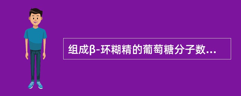 组成β-环糊精的葡萄糖分子数是（）