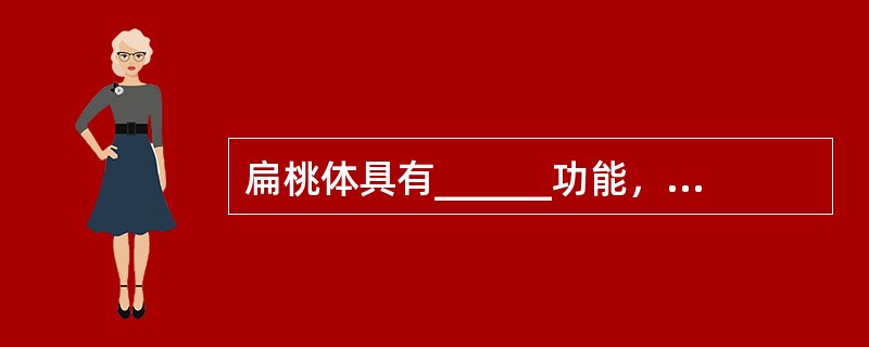 扁桃体具有______功能，它含有各个发育阶段的淋巴细胞，能产生各种免疫球蛋白。