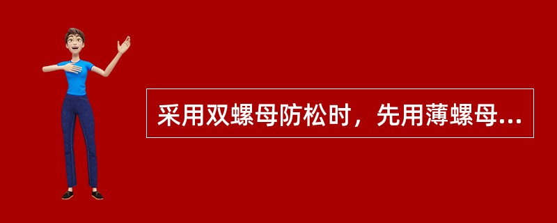 采用双螺母防松时，先用薄螺母以的拧紧力矩拧紧，再用厚螺母以（）的拧紧力矩拧紧。