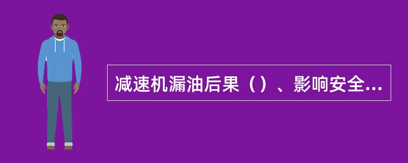 减速机漏油后果（）、影响安全等。