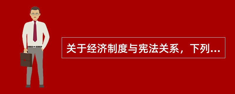 关于经济制度与宪法关系，下列哪一选项是错误的?()