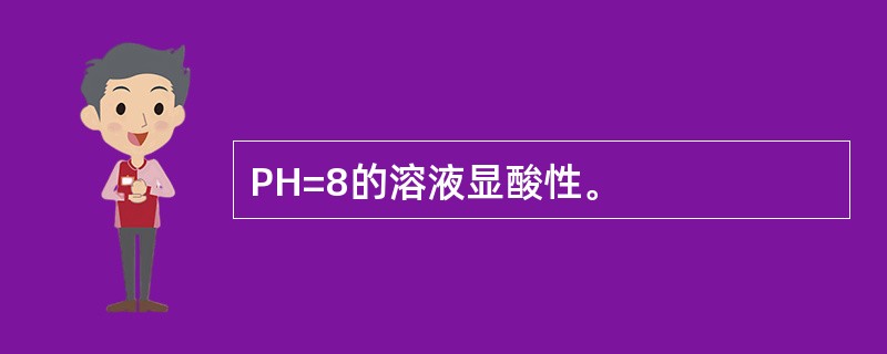 PH=8的溶液显酸性。