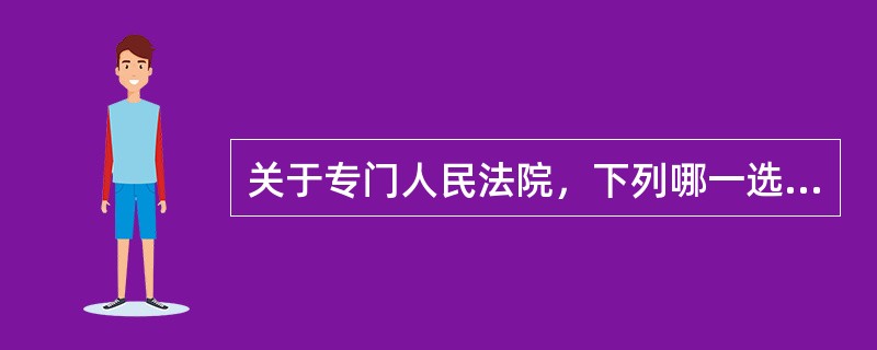 关于专门人民法院，下列哪一选项是正确的?()