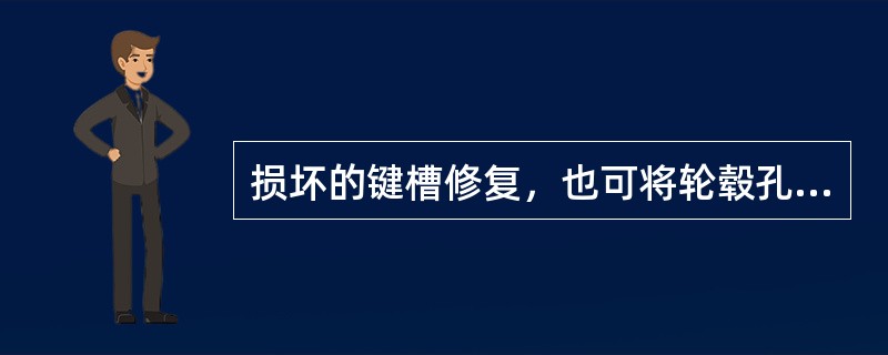 损坏的键槽修复，也可将轮毂孔以（）定心镗大，然后在镗好的孔中镶套，再切制标准键槽