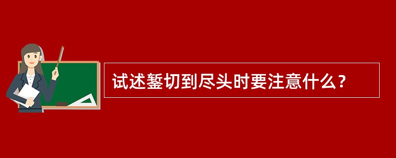 试述錾切到尽头时要注意什么？