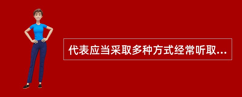 代表应当采取多种方式经常听取人民群众对代表履职的意见，回答原选区选民或者原选举单