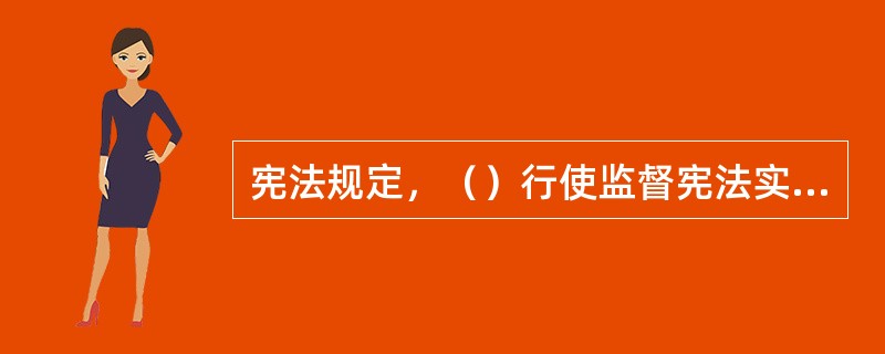 宪法规定，（）行使监督宪法实施的职权。