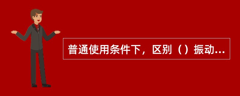 普通使用条件下，区别（）振动和噪音的标准约为频率1000Hz以下属于振动问题。