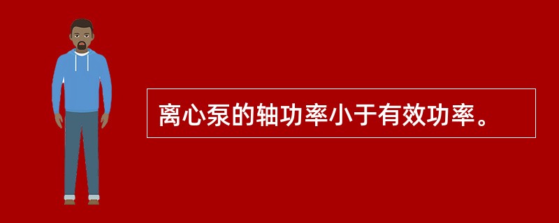 离心泵的轴功率小于有效功率。