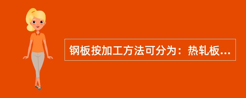 钢板按加工方法可分为：热轧板与冷轧板。按厚度可分为：中厚板（）。