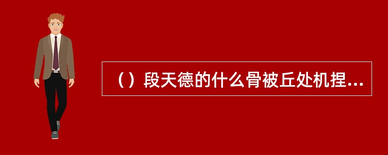 （）段天德的什么骨被丘处机捏断了两根？