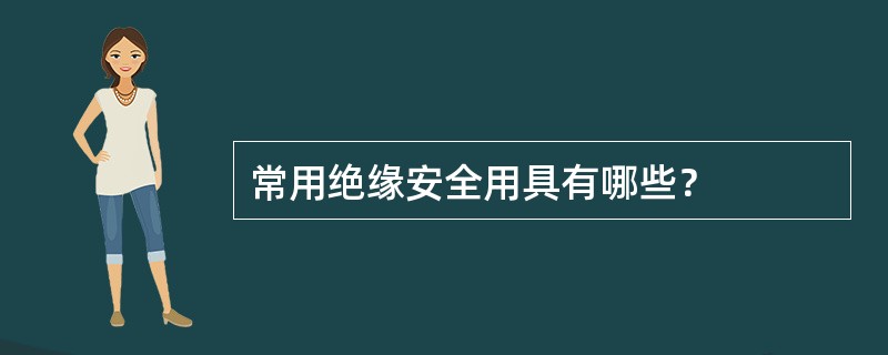 常用绝缘安全用具有哪些？