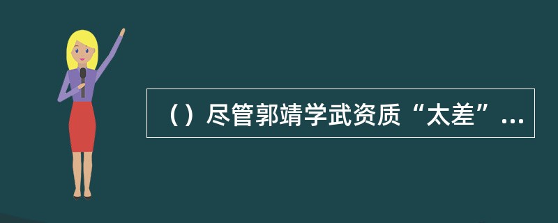 （）尽管郭靖学武资质“太差”，但六怪中何人反而比较笃定？