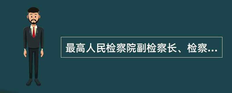 最高人民检察院副检察长、检察委员会委员、检察员和军事检察院检察长由（）。