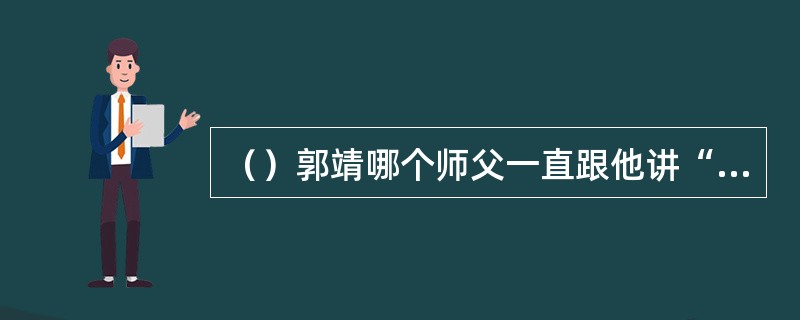 （）郭靖哪个师父一直跟他讲“世上无难事，只怕有心人”？