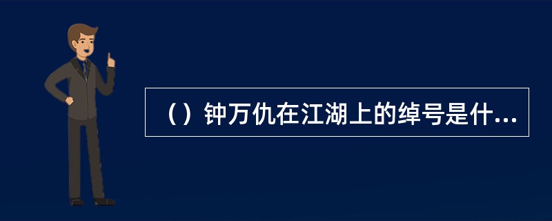（）钟万仇在江湖上的绰号是什么？
