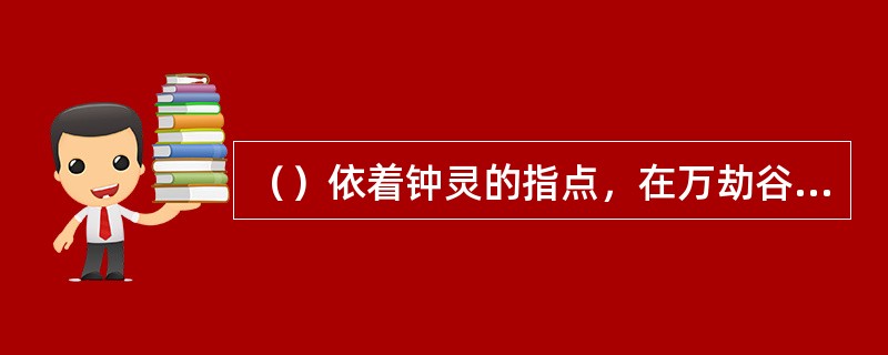 （）依着钟灵的指点，在万劫谷前段誉发现了左首有几颗大树？