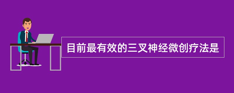 目前最有效的三叉神经微创疗法是