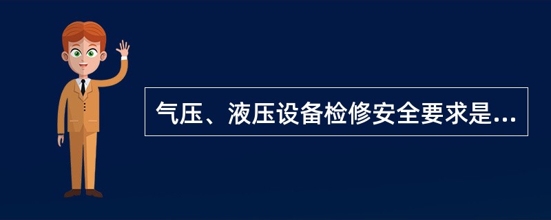 气压、液压设备检修安全要求是什么？