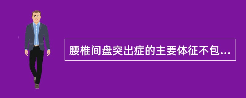 腰椎间盘突出症的主要体征不包括下列哪项