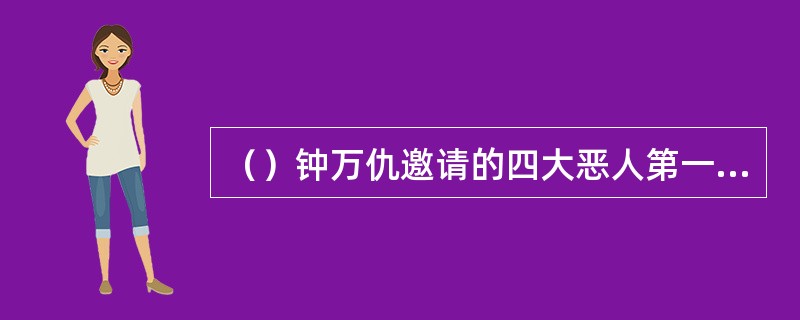 （）钟万仇邀请的四大恶人第一个到北庄的是谁？