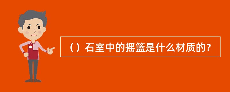 （）石室中的摇篮是什么材质的？