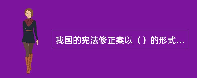 我国的宪法修正案以（）的形式公布施行。