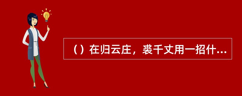 （）在归云庄，裘千丈用一招什么打在郭靖胸口，大家以为郭非死则伤？