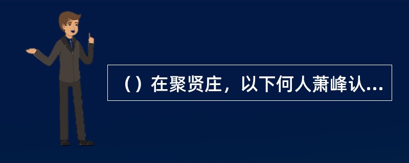 （）在聚贤庄，以下何人萧峰认为不配和他喝绝交酒？