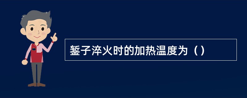 錾子淬火时的加热温度为（）