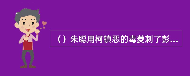 （）朱聪用柯镇恶的毒菱刺了彭连虎手掌上几个洞，为马钰出了口气？