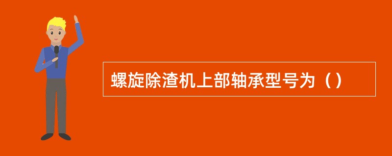 螺旋除渣机上部轴承型号为（）