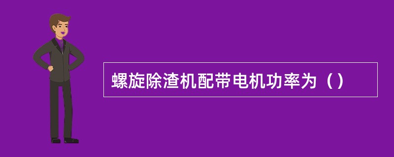 螺旋除渣机配带电机功率为（）