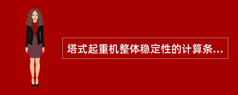 塔式起重机整体稳定性的计算条件和几种最不利工况？