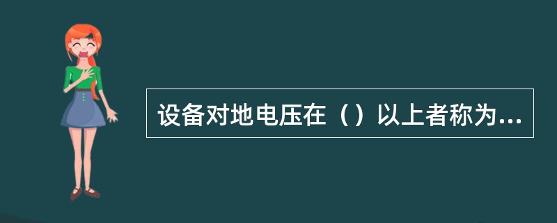 设备对地电压在（）以上者称为高压，以下的全称为低压。