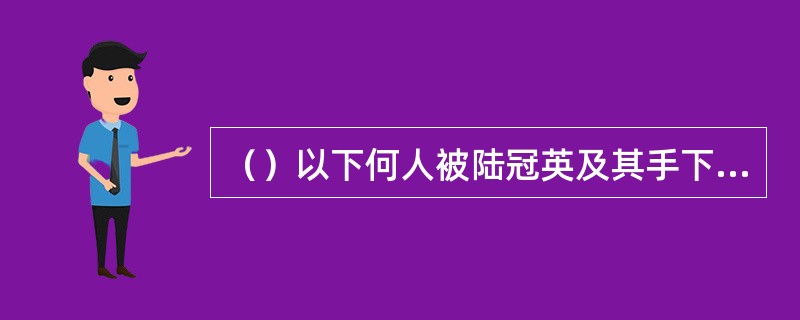 （）以下何人被陆冠英及其手下所杀？