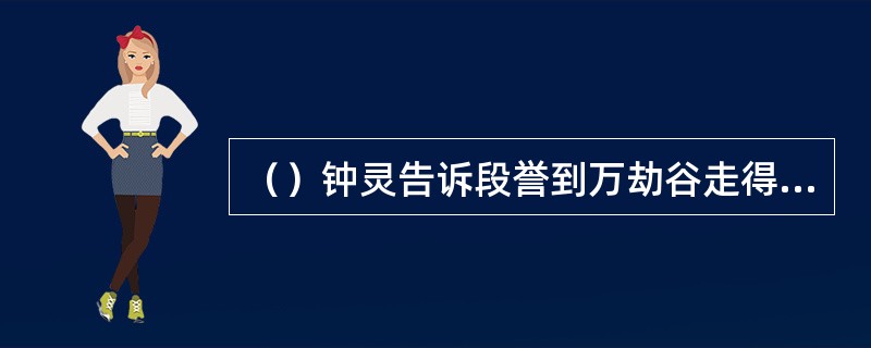 （）钟灵告诉段誉到万劫谷走得快点可以多久来回到达？