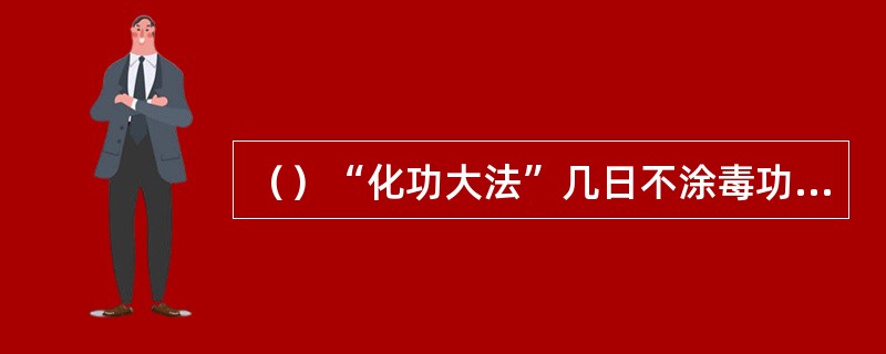 （）“化功大法”几日不涂毒功力大减？