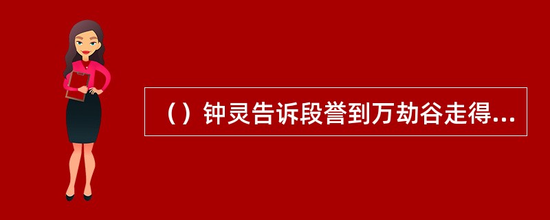 （）钟灵告诉段誉到万劫谷走得再慢可以多久来回到达？