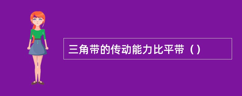 三角带的传动能力比平带（）