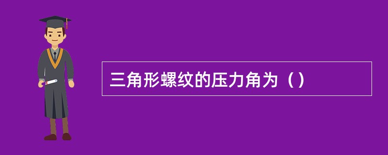 三角形螺纹的压力角为（）